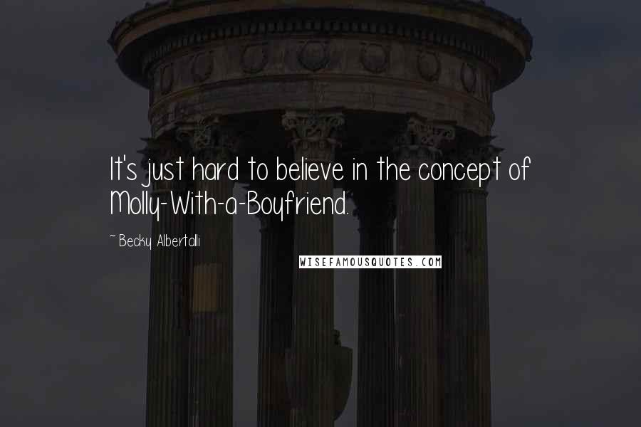 Becky Albertalli Quotes: It's just hard to believe in the concept of Molly-With-a-Boyfriend.