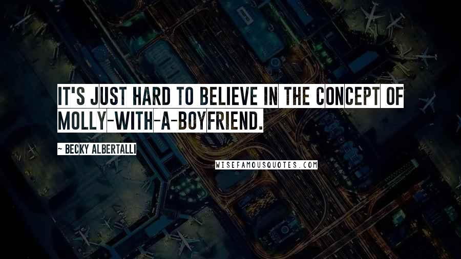 Becky Albertalli Quotes: It's just hard to believe in the concept of Molly-With-a-Boyfriend.