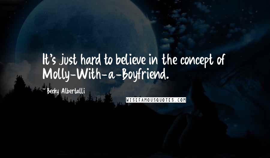 Becky Albertalli Quotes: It's just hard to believe in the concept of Molly-With-a-Boyfriend.