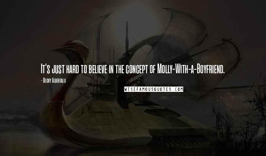 Becky Albertalli Quotes: It's just hard to believe in the concept of Molly-With-a-Boyfriend.