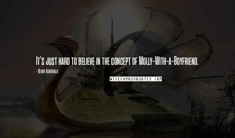 Becky Albertalli Quotes: It's just hard to believe in the concept of Molly-With-a-Boyfriend.