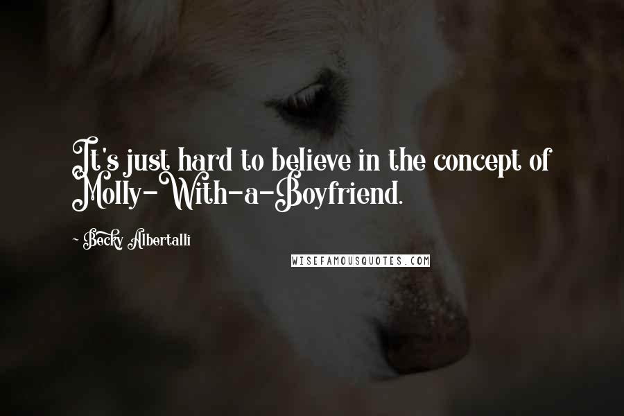 Becky Albertalli Quotes: It's just hard to believe in the concept of Molly-With-a-Boyfriend.