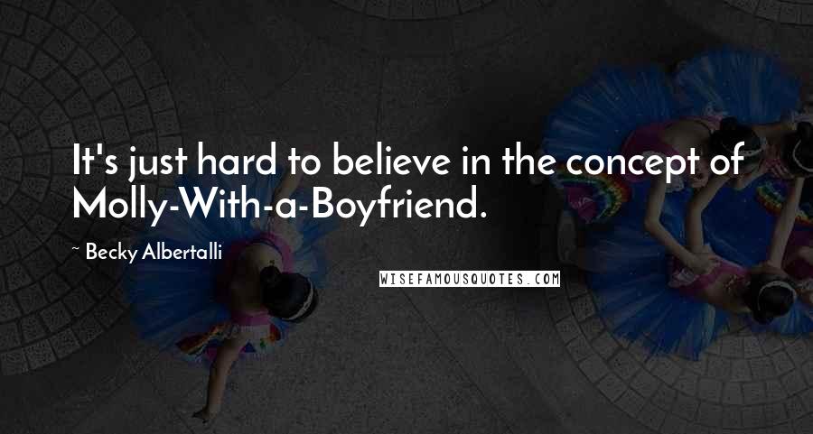 Becky Albertalli Quotes: It's just hard to believe in the concept of Molly-With-a-Boyfriend.