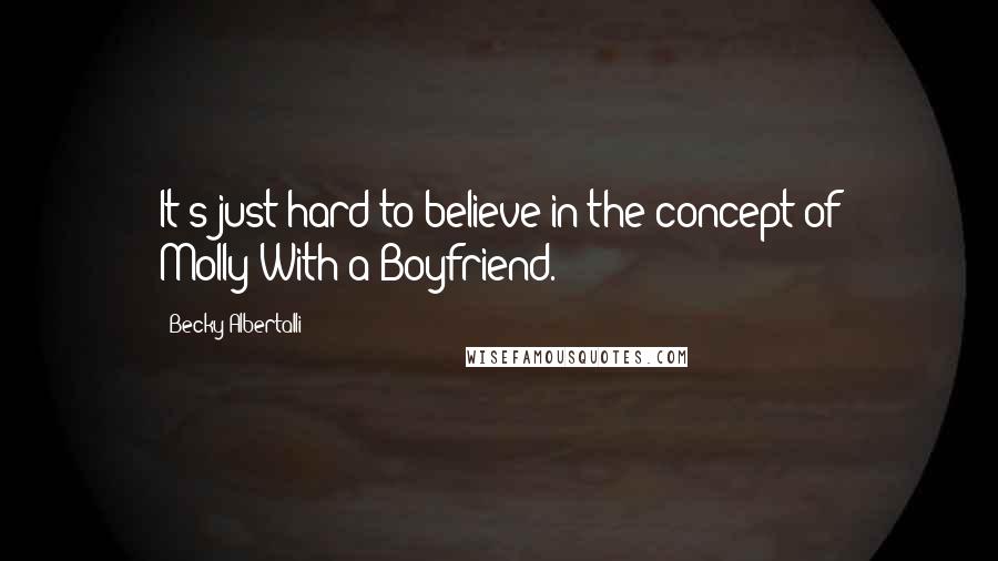 Becky Albertalli Quotes: It's just hard to believe in the concept of Molly-With-a-Boyfriend.