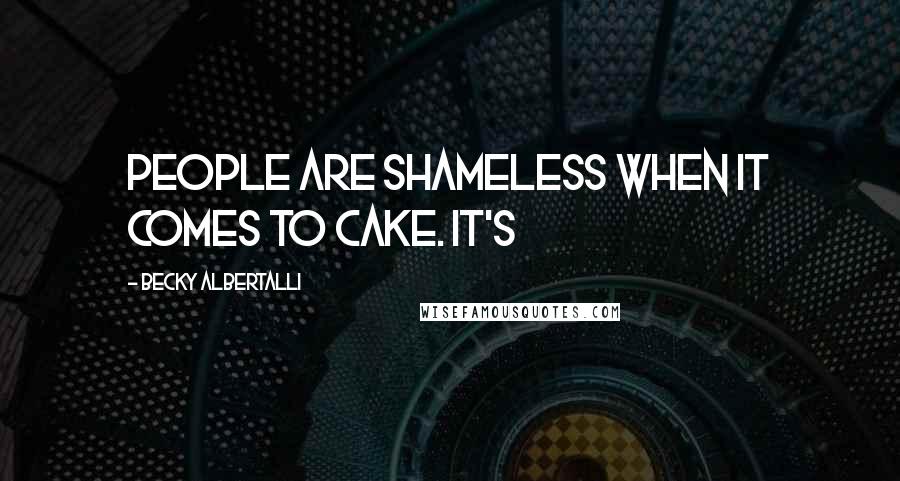 Becky Albertalli Quotes: People are shameless when it comes to cake. It's