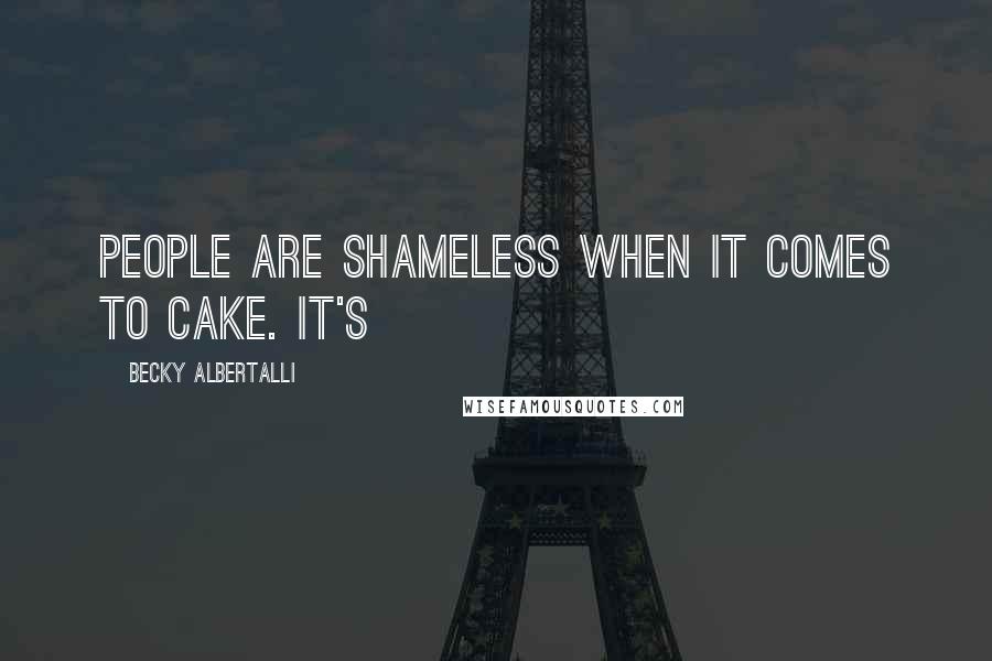 Becky Albertalli Quotes: People are shameless when it comes to cake. It's