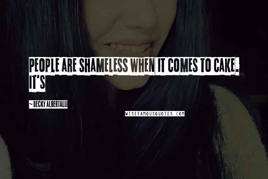 Becky Albertalli Quotes: People are shameless when it comes to cake. It's