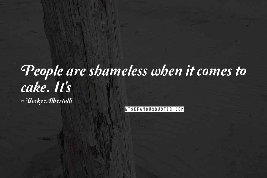 Becky Albertalli Quotes: People are shameless when it comes to cake. It's