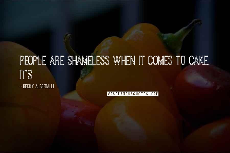 Becky Albertalli Quotes: People are shameless when it comes to cake. It's