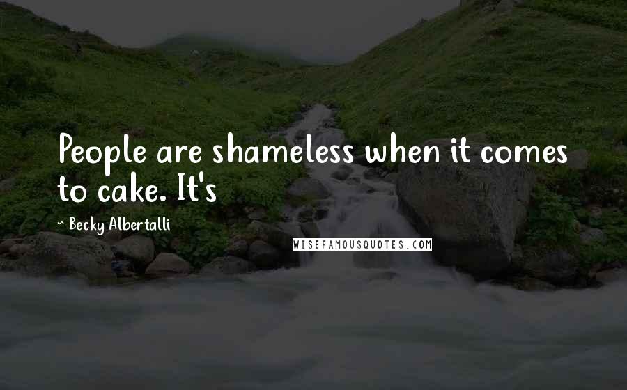 Becky Albertalli Quotes: People are shameless when it comes to cake. It's