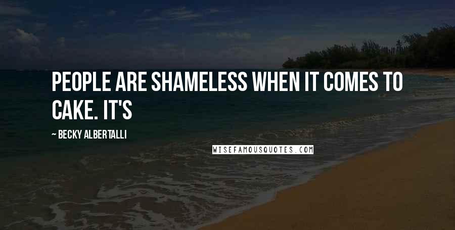 Becky Albertalli Quotes: People are shameless when it comes to cake. It's