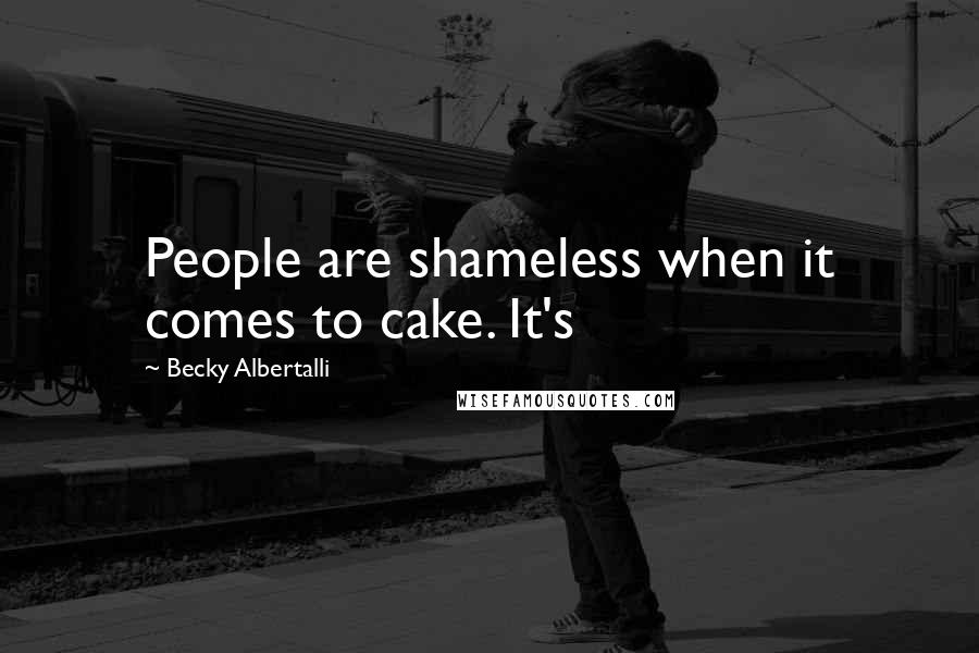 Becky Albertalli Quotes: People are shameless when it comes to cake. It's