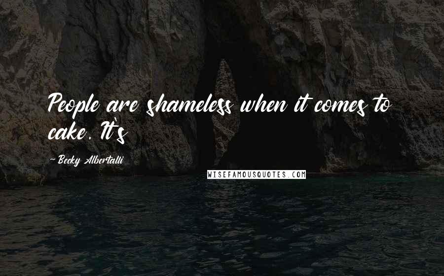 Becky Albertalli Quotes: People are shameless when it comes to cake. It's