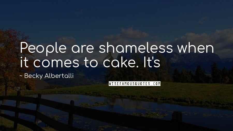 Becky Albertalli Quotes: People are shameless when it comes to cake. It's