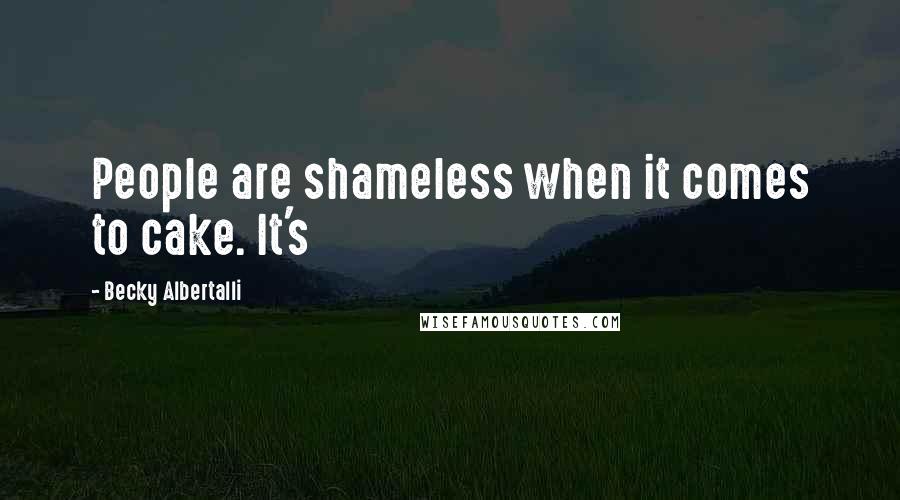 Becky Albertalli Quotes: People are shameless when it comes to cake. It's