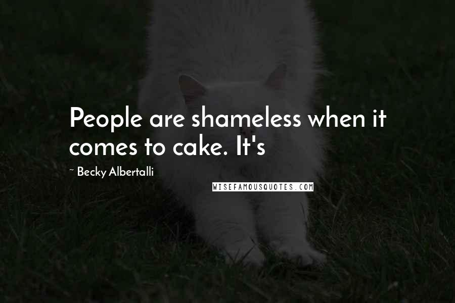 Becky Albertalli Quotes: People are shameless when it comes to cake. It's