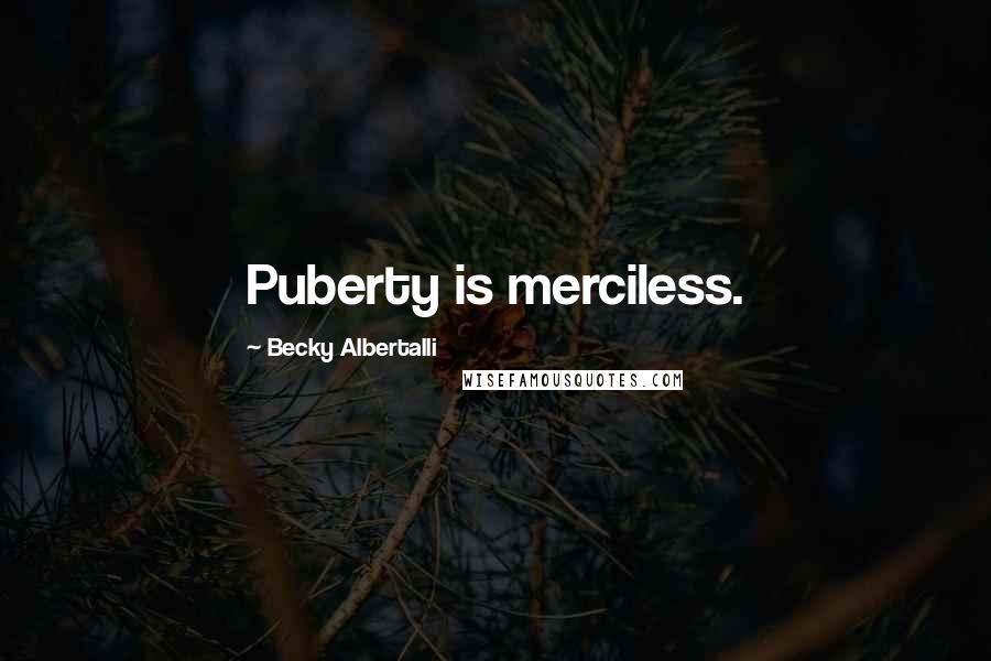 Becky Albertalli Quotes: Puberty is merciless.