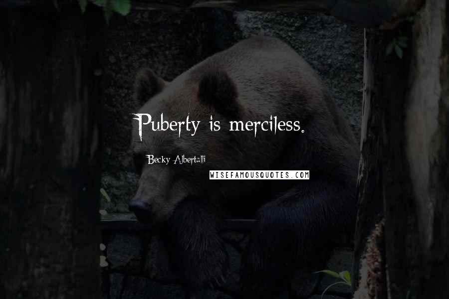 Becky Albertalli Quotes: Puberty is merciless.