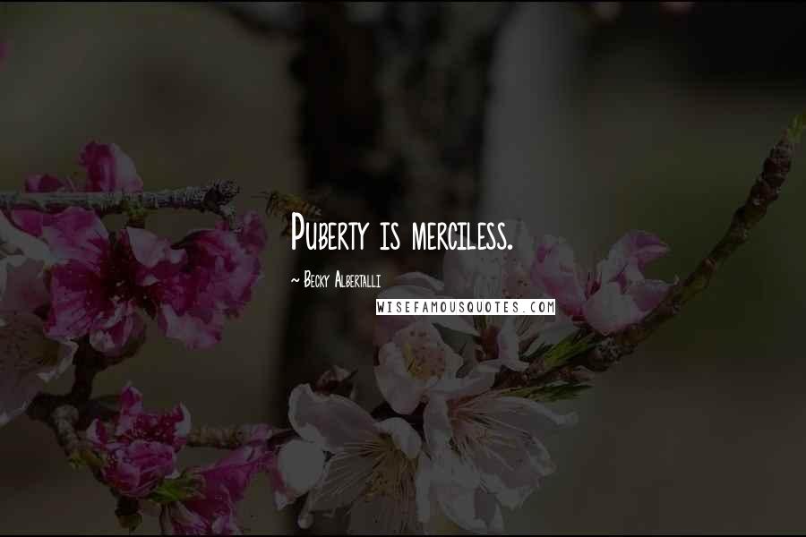 Becky Albertalli Quotes: Puberty is merciless.