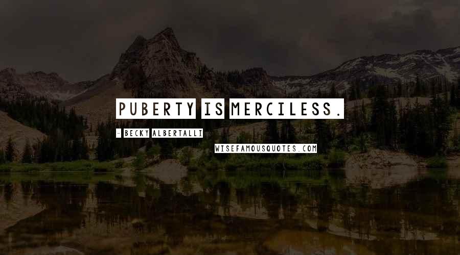 Becky Albertalli Quotes: Puberty is merciless.