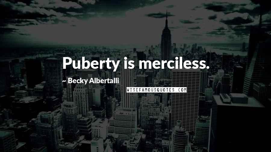 Becky Albertalli Quotes: Puberty is merciless.