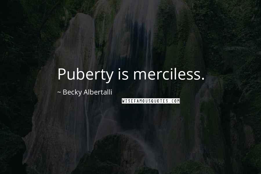 Becky Albertalli Quotes: Puberty is merciless.