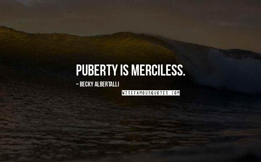 Becky Albertalli Quotes: Puberty is merciless.