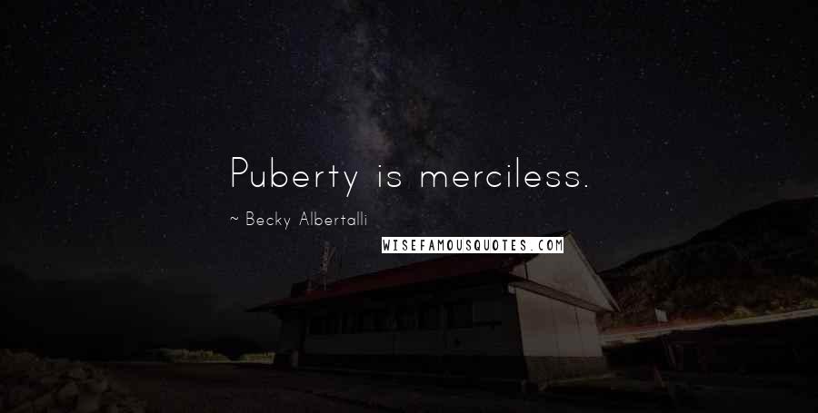 Becky Albertalli Quotes: Puberty is merciless.