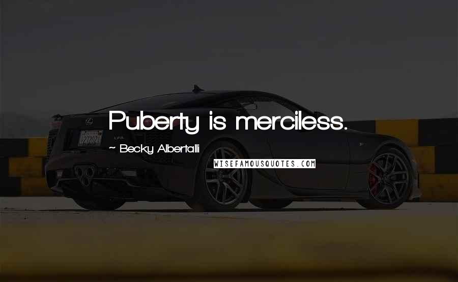 Becky Albertalli Quotes: Puberty is merciless.