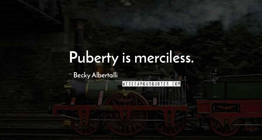 Becky Albertalli Quotes: Puberty is merciless.