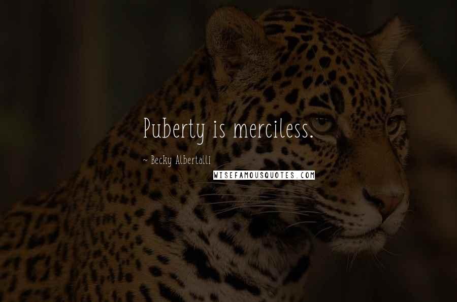 Becky Albertalli Quotes: Puberty is merciless.