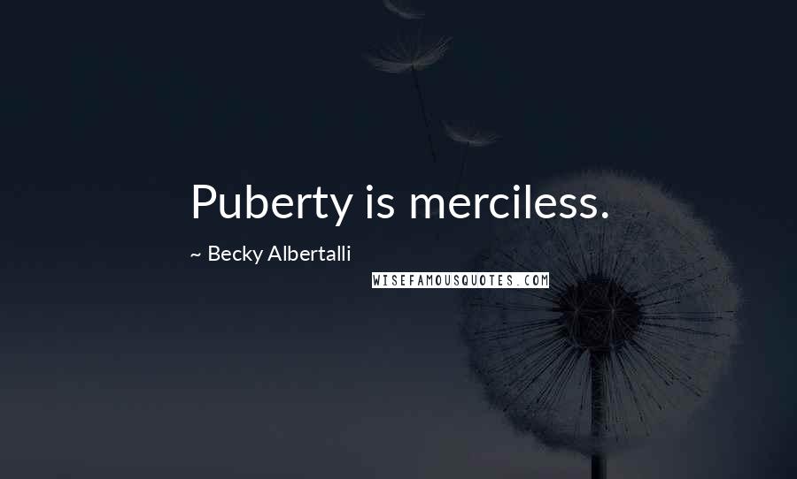 Becky Albertalli Quotes: Puberty is merciless.