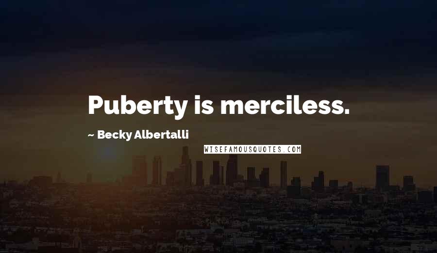 Becky Albertalli Quotes: Puberty is merciless.