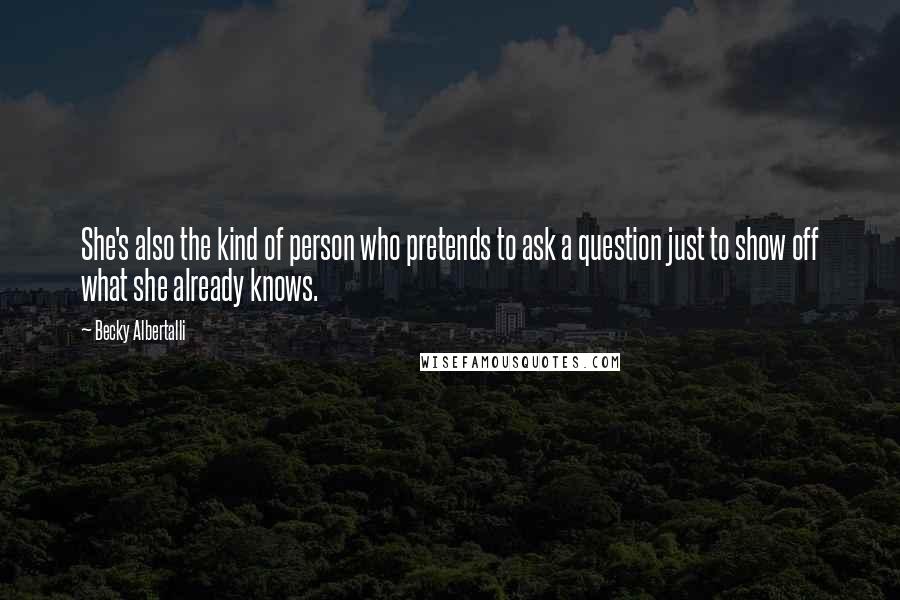 Becky Albertalli Quotes: She's also the kind of person who pretends to ask a question just to show off what she already knows.