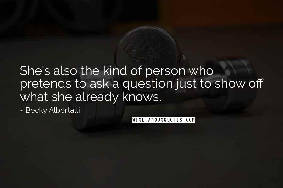 Becky Albertalli Quotes: She's also the kind of person who pretends to ask a question just to show off what she already knows.