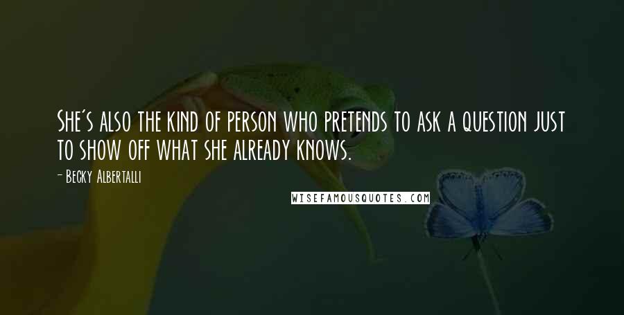 Becky Albertalli Quotes: She's also the kind of person who pretends to ask a question just to show off what she already knows.