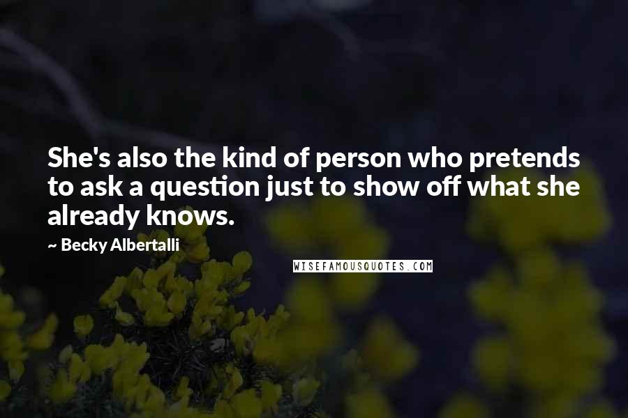 Becky Albertalli Quotes: She's also the kind of person who pretends to ask a question just to show off what she already knows.