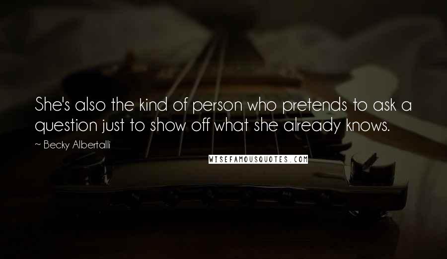 Becky Albertalli Quotes: She's also the kind of person who pretends to ask a question just to show off what she already knows.