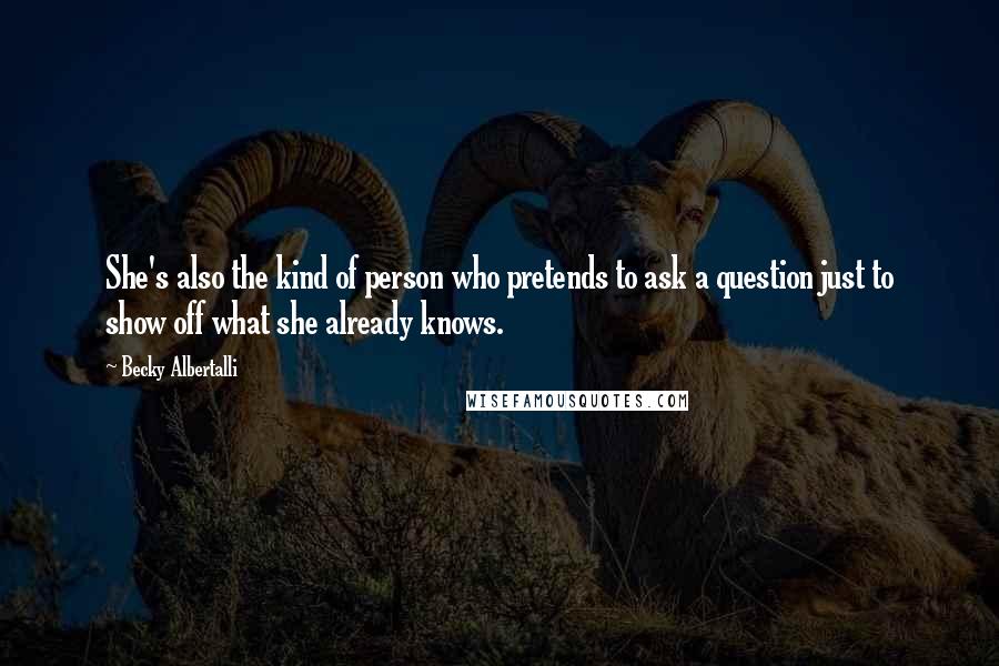 Becky Albertalli Quotes: She's also the kind of person who pretends to ask a question just to show off what she already knows.