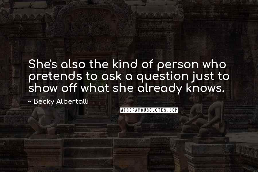 Becky Albertalli Quotes: She's also the kind of person who pretends to ask a question just to show off what she already knows.