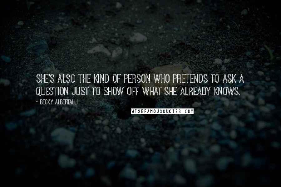 Becky Albertalli Quotes: She's also the kind of person who pretends to ask a question just to show off what she already knows.