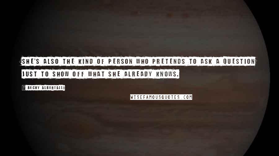 Becky Albertalli Quotes: She's also the kind of person who pretends to ask a question just to show off what she already knows.