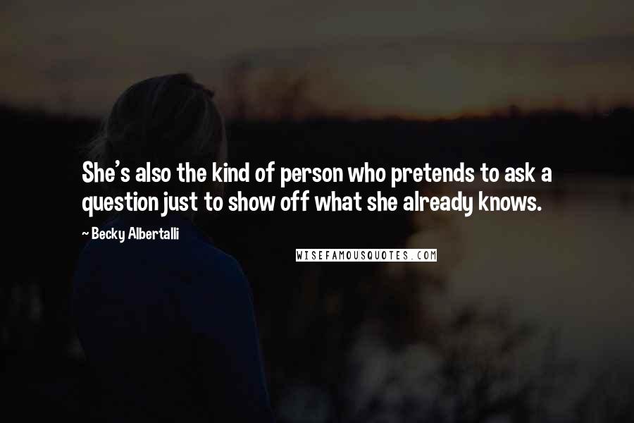 Becky Albertalli Quotes: She's also the kind of person who pretends to ask a question just to show off what she already knows.