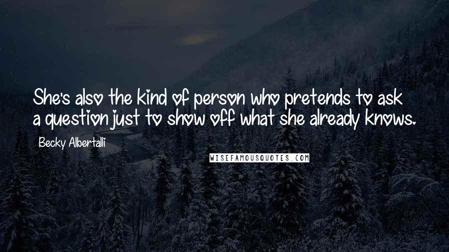 Becky Albertalli Quotes: She's also the kind of person who pretends to ask a question just to show off what she already knows.