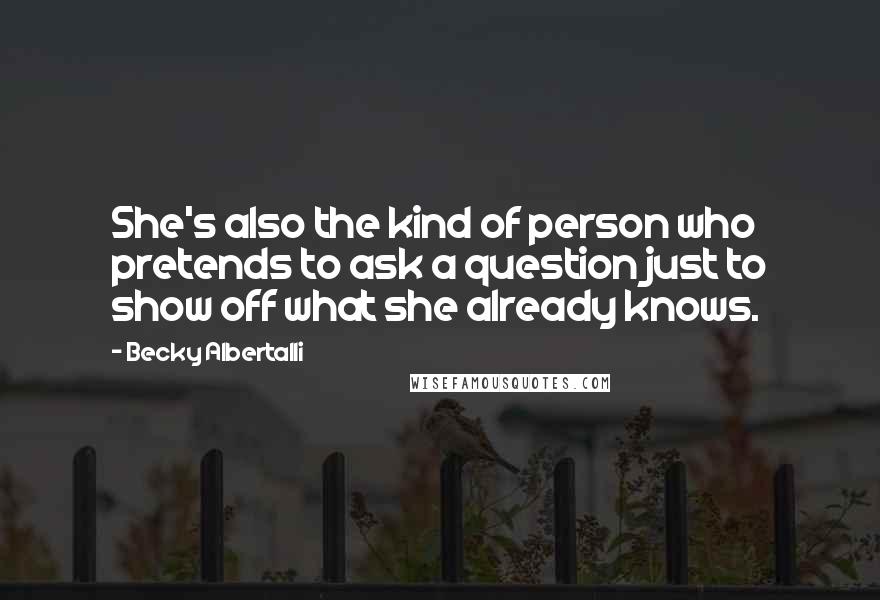 Becky Albertalli Quotes: She's also the kind of person who pretends to ask a question just to show off what she already knows.