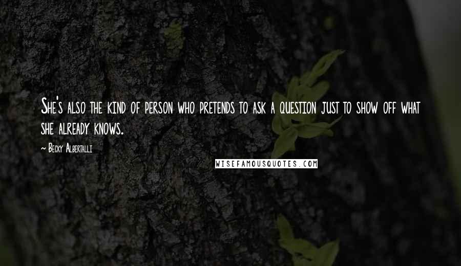 Becky Albertalli Quotes: She's also the kind of person who pretends to ask a question just to show off what she already knows.