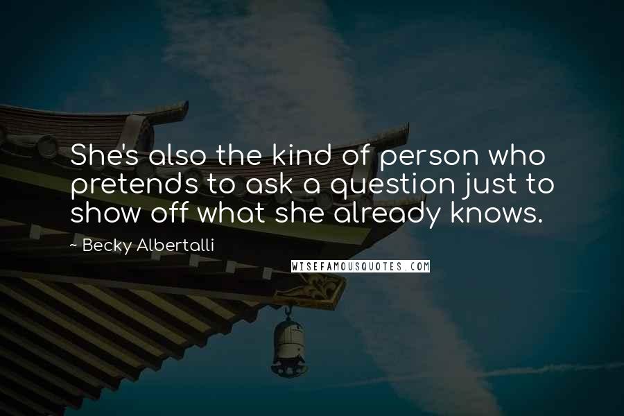 Becky Albertalli Quotes: She's also the kind of person who pretends to ask a question just to show off what she already knows.