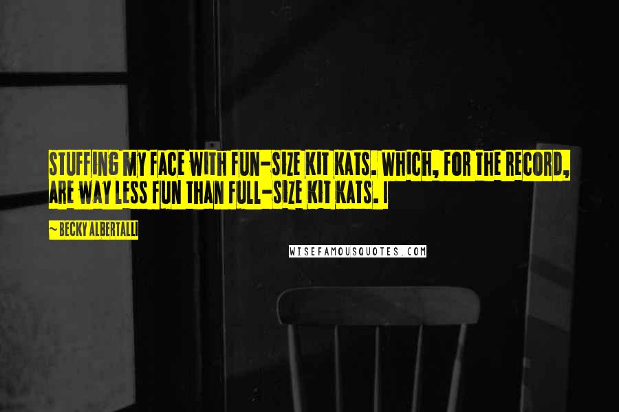 Becky Albertalli Quotes: stuffing my face with fun-size Kit Kats. Which, for the record, are way less fun than full-size Kit Kats. I