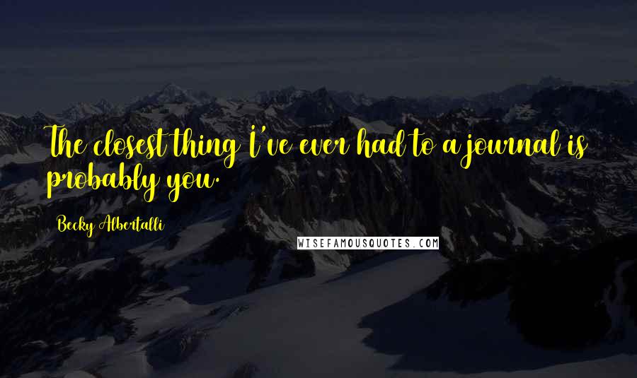 Becky Albertalli Quotes: The closest thing I've ever had to a journal is probably you.