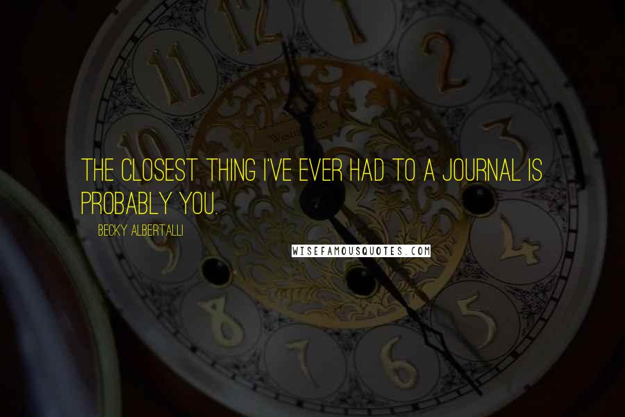 Becky Albertalli Quotes: The closest thing I've ever had to a journal is probably you.